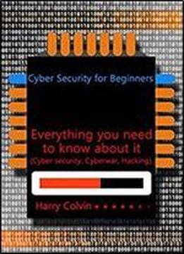 Cyber Security For Beginners: Everything You Need To Know About It (cyber Security, Cyberwar, Hacking)
