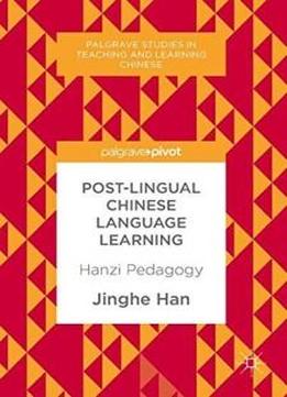 Post-lingual Chinese Language Learning: Hanzi Pedagogy (palgrave Studies In Teaching And Learning Chinese)