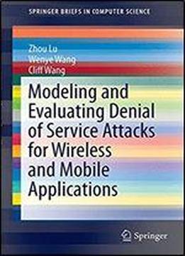 Modeling And Evaluating Denial Of Service Attacks For Wireless And Mobile Applications (springerbriefs In Computer Science)