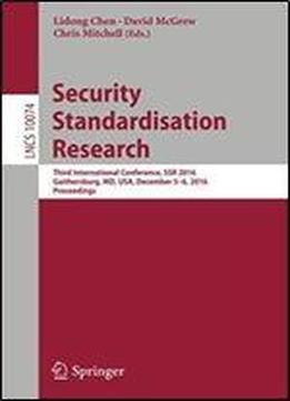 Security Standardisation Research: Third International Conference, Ssr 2016, Gaithersburg, Md, Usa, December 56, 2016, Proceedings (lecture Notes In Computer Science)