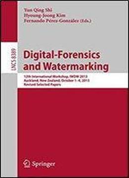 Digital-forensics And Watermarking: 12th International Workshop, Iwdw 2013, Auckland, New Zealand, October 1-4, 2013. Revised Selected Papers (lecture Notes In Computer Science)