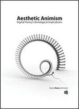 Aesthetic Animism: Digital Poetry's Ontological Implications (mit Press)