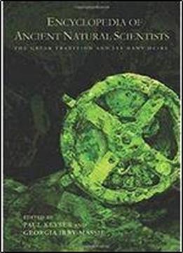 Encyclopedia Of Ancient Natural Scientists: The Greek Tradition And Its Many Heirs