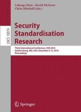 Security Standardisation Research: Third International Conference, Ssr 2016, Gaithersburg, Md, Usa, December 5–6, 2016, Proceedings (lecture Notes In Computer Science)