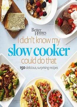 Better Homes And Gardens I Didn't Know My Slow Cooker Could Do That: 150 Delicious, Surprising Recipes (better Homes And Gardens Cooking)