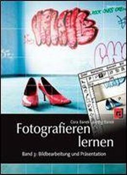Fotografieren Lernen: Band 3: Bildbearbeitung Und Prasentation. Digitale Bilder Verstehen Und Optimieren