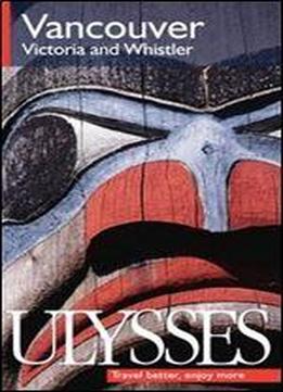 Ulysses Vancouver, Victoria And Whistler (ulysses Travel Guide Vancouver)