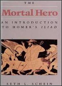 Mortal Hero: An Introduction To Homer's Iliad