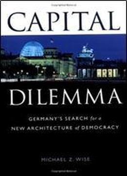 Capital Dilemma: Germany's Search For A New Architecture Of Democracy
