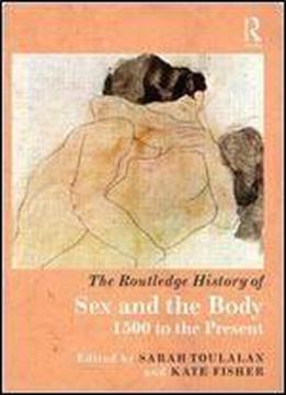 The Routledge History Of Sex And The Body: 1500 To The Present (routledge Histories)
