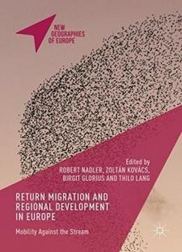 Return Migration And Regional Development In Europe: Mobility Against The Stream (new Geographies Of Europe)