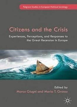 Citizens And The Crisis: Experiences, Perceptions, And Responses To The Great Recession In Europe (palgrave Studies In European Political Sociology)