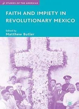 Faith And Impiety In Revolutionary Mexico (studies Of The Americas)