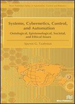 Systems, Cybernetics, Control, And Automation: Ontological, Epistemological, Societal, And Ethical Issues (river Publishers Series In Automation, Control And Robotics)