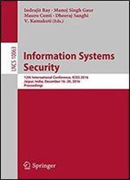 Information Systems Security: 12th International Conference, Iciss 2016, Jaipur, India, December 16-20, 2016, Proceedings (lecture Notes In Computer Science)