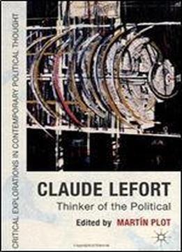 Claude Lefort: Thinker Of The Political (critical Explorations In Contemporary Political Thought)