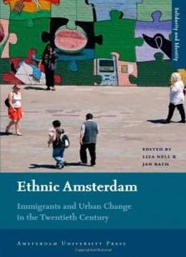 Ethnic Amsterdam: Immigrants And Urban Change In The Twentieth Century (amsterdam University Press - Solidarity And Identity)