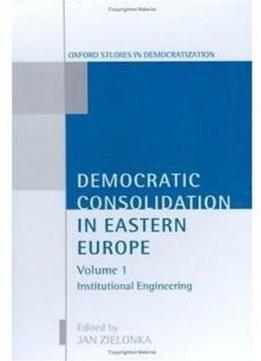 Democratic Consolidation In Eastern Europe: Volume 1: Institutional Engineering (oxford Studies In Democratization)