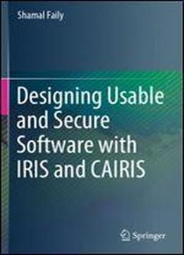 Designing Usable And Secure Software With Iris And Cairis