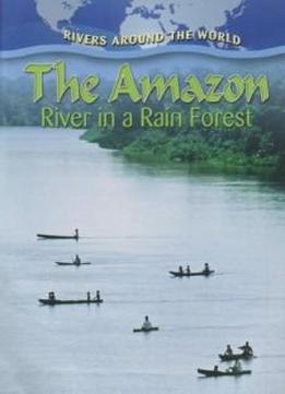 The Amazon: River In A Rain Forest (rivers Around The World)