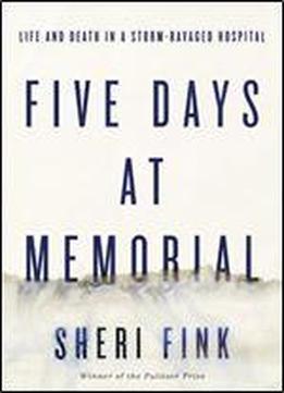 Five Days At Memorial: Life And Death In A Storm-ravaged Hospital (ala Notable Books For Adults)