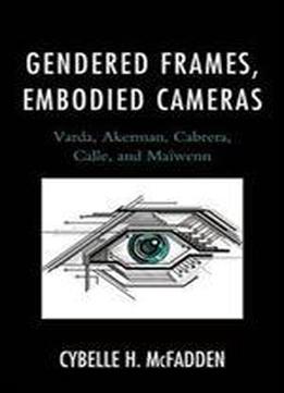 Gendered Frames, Embodied Cameras: Varda, Akerman, Cabrera, Calle, And Maiwenn