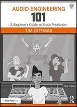 Audio Engineering 101 : A Beginner's Guide To Music Production, Second Edition