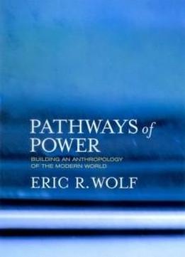 Pathways Of Power: Building An Anthropology Of The Modern World