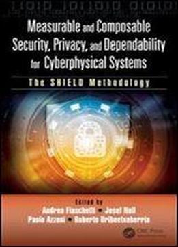 Measurable And Composable Security, Privacy, And Dependability For Cyberphysical Systems: The Shield Methodology