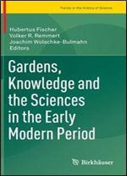 Gardens, Knowledge And The Sciences In The Early Modern Period (trends In The History Of Science)