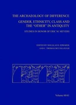 The Archaeology Of Difference: Gender, Ethnicity, Class And The 'other' In Antiquity. Studies In Honor Of Eric M Meyers (annual Of Asor)