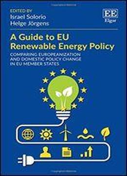 A Guide To Eu Renewable Energy Policy: Comparing Europeanization And Domestic Policy Change In Eu Member States