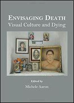 Envisaging Death: Visual Culture And Dying