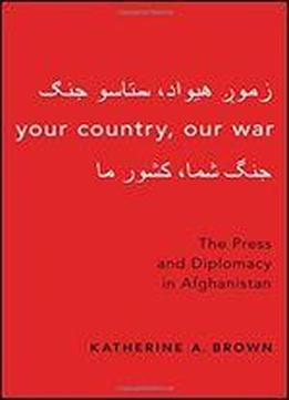 Your Country, Our War: The Press And Diplomacy In Afghanistan