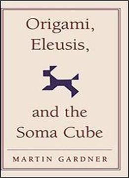 Origami, Eleusis, And The Soma Cube: Martin Gardner's Mathematical Diversions