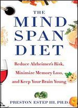 The Mindspan Diet: Reduce Alzheimer's Risk, Minimize Memory Loss, And Keep Your Brain Young