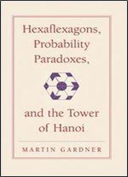 Hexaflexagons, Probability Paradoxes, And The Tower Of Hanoi: Martin Gardner's First Book Of Mathematical Puzzles And Games