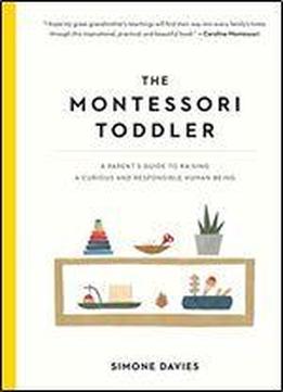 The Montessori Toddler: A Parent's Guide To Raising A Curious And Responsible Human Being