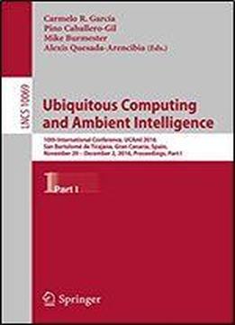 Ubiquitous Computing And Ambient Intelligence: 10th International Conference, Ucami 2016, San Bartolome De Tirajana, Gran Canaria, Spain, November 29 - ... Notes In Computer Science Book 10069)