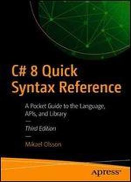 C# 8 Quick Syntax Reference: A Pocket Guide To The Language, Apis, And Library