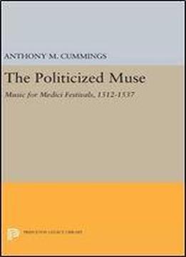 The Politicized Muse: Music For Medici Festivals, 1512-1537 (princeton Essays On The Arts)