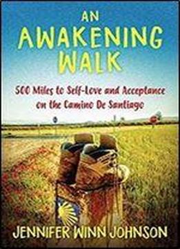 An Awakening Walk: 500 Miles To Self-love And Acceptance On The Camino De Santiago