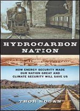 Hydrocarbon Nation : How Energy Security Made Our Nation Great And Climate Security Will Save Us