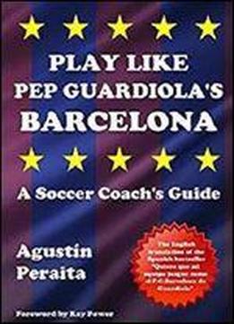 Play Like Pep Guardiola's Barcelona: A Soccer Coach's Guide [kindle Edition]