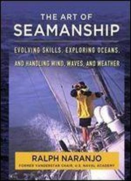 The Art Of Seamanship Manual : Evolving Skills, Exploring Oceans, And Handling Wind, Waves, And Weather