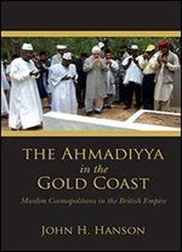 The Ahmadiyya In The Gold Coast: Muslim Cosmopolitans In The British Empire