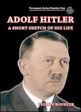 Adolf Hitler: A Short Sketch Of His Life