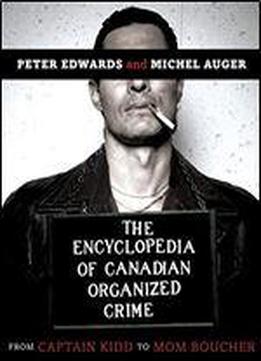 The Encyclopedia Of Canadian Organized Crime: From Captain Kidd To Mom Boucher