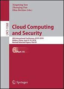 Cloud Computing And Security: 4th International Conference, Icccs 2018, Haikou, China, June 8-10, 2018, Revised Selected Papers, Part Vi (lecture Notes In Computer Science)