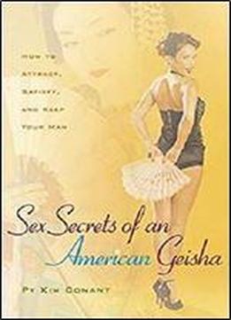 Sex Secrets Of An American Geisha: How To Attract, Satisfy, And Keep Your Man